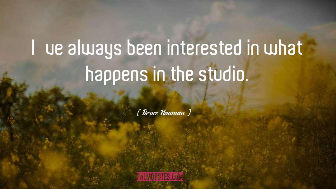 Bruce Nauman Quotes: I've always been interested in