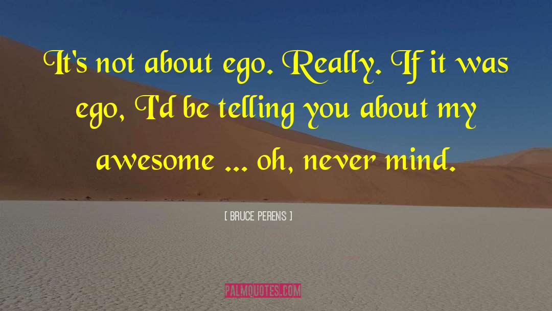 Bruce Perens Quotes: It's not about ego. Really.