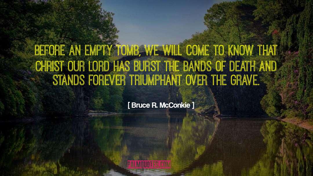 Bruce R. McConkie Quotes: Before an empty tomb, we