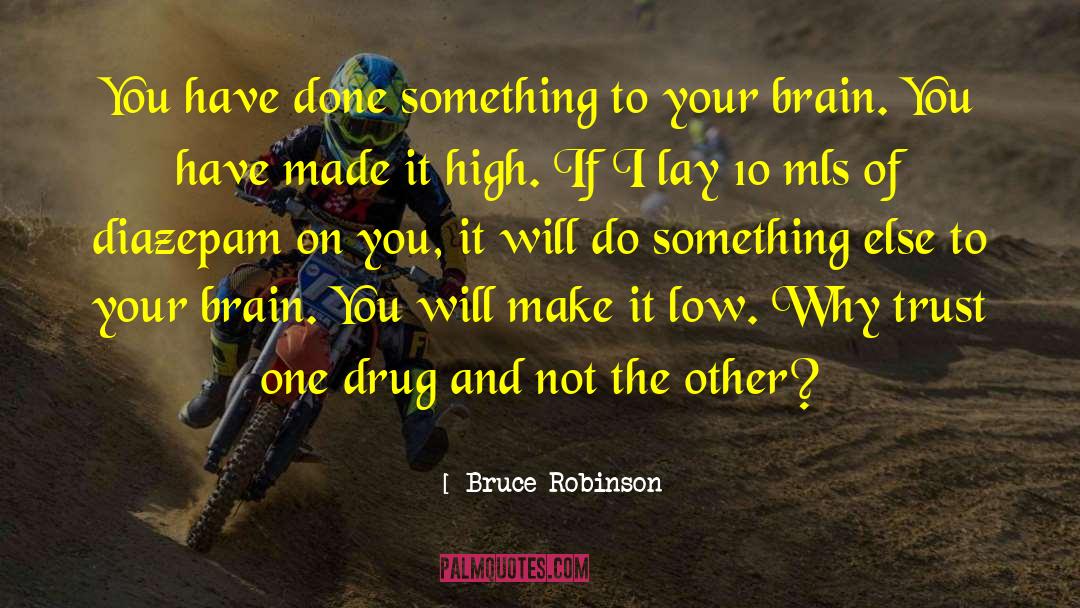 Bruce Robinson Quotes: You have done something to