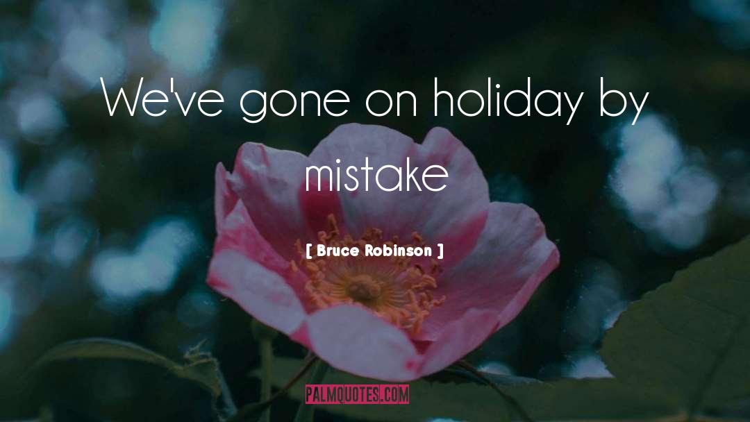 Bruce Robinson Quotes: We've gone on holiday by