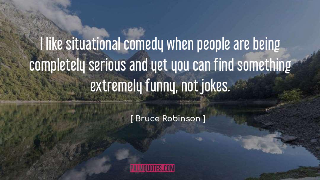 Bruce Robinson Quotes: I like situational comedy when