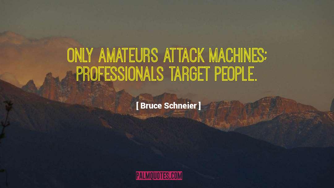 Bruce Schneier Quotes: Only amateurs attack machines; professionals