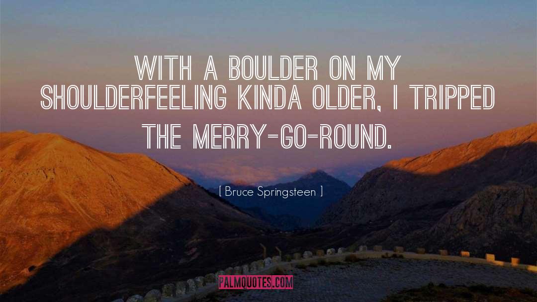 Bruce Springsteen Quotes: With a boulder on my