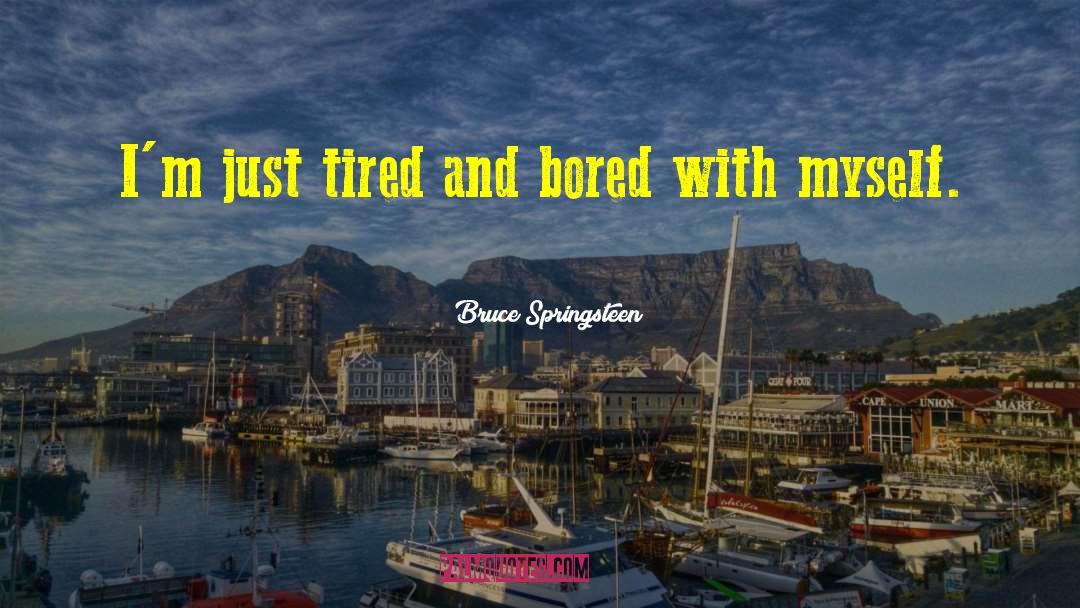 Bruce Springsteen Quotes: I'm just tired and bored