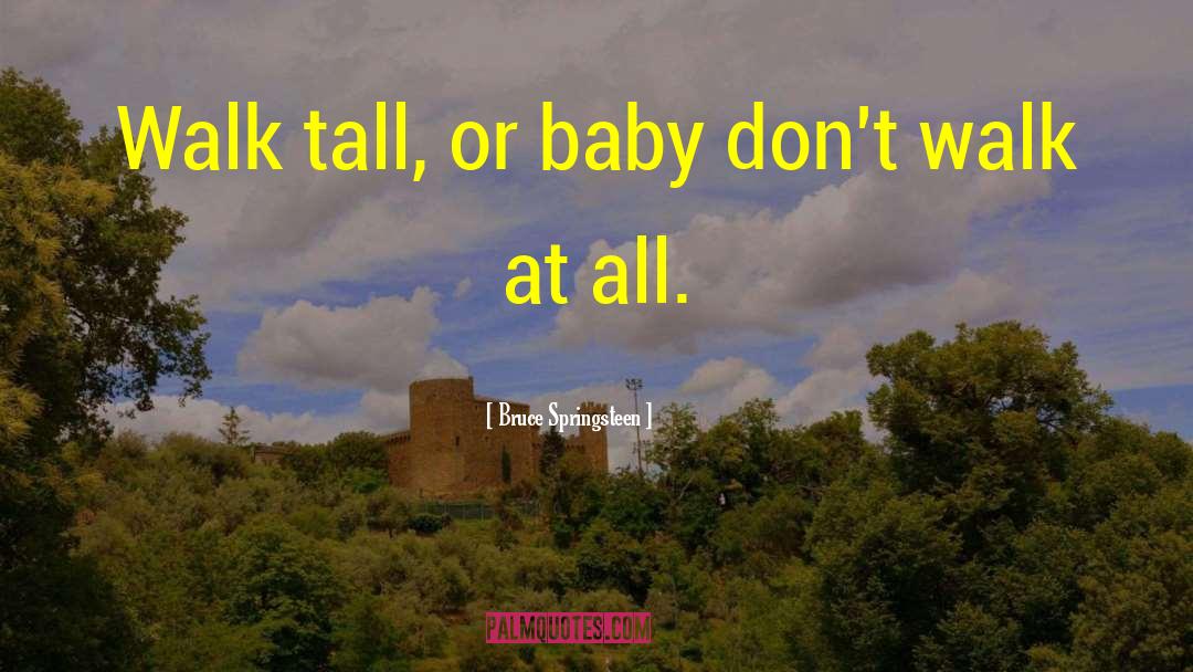 Bruce Springsteen Quotes: Walk tall, or baby don't