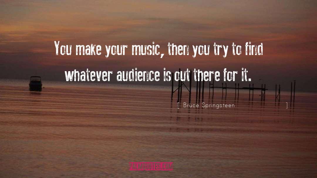 Bruce Springsteen Quotes: You make your music, then