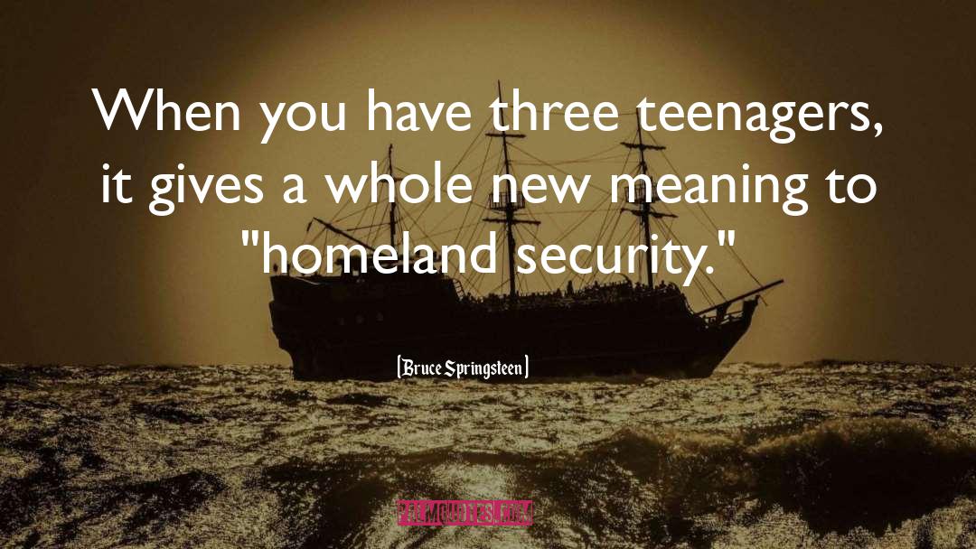 Bruce Springsteen Quotes: When you have three teenagers,