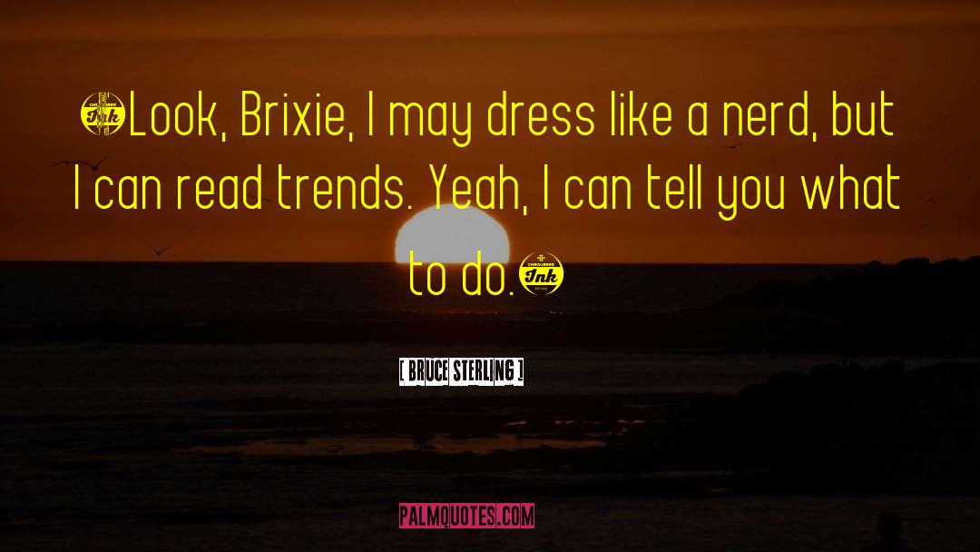 Bruce Sterling Quotes: «Look, Brixie, I may dress