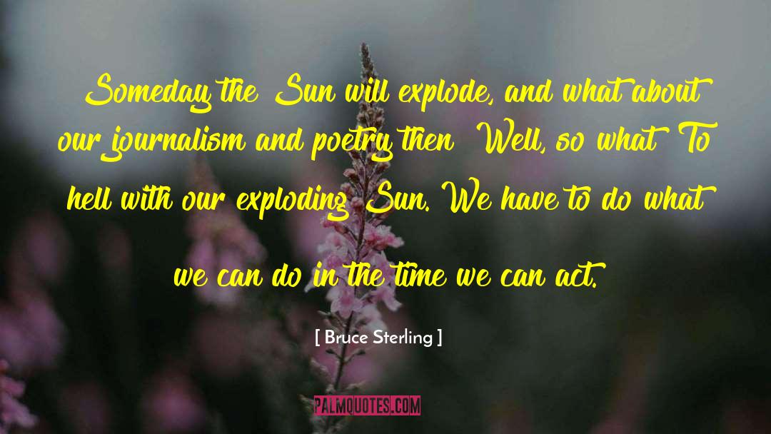 Bruce Sterling Quotes: Someday the Sun will explode,