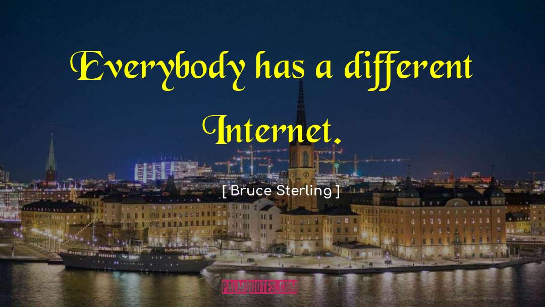 Bruce Sterling Quotes: Everybody has a different Internet.