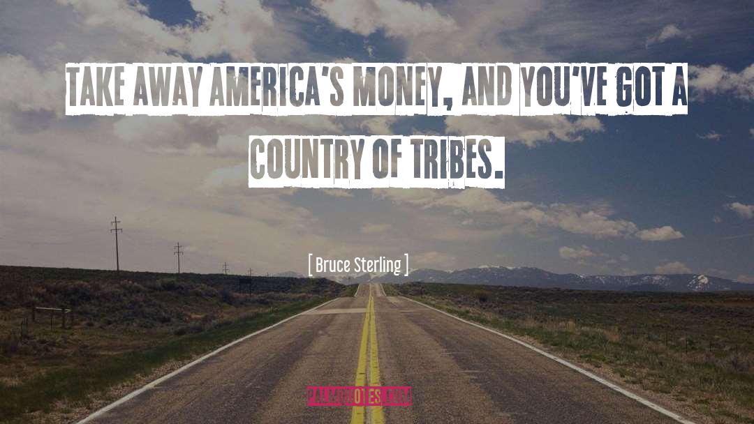 Bruce Sterling Quotes: Take away America's money, and