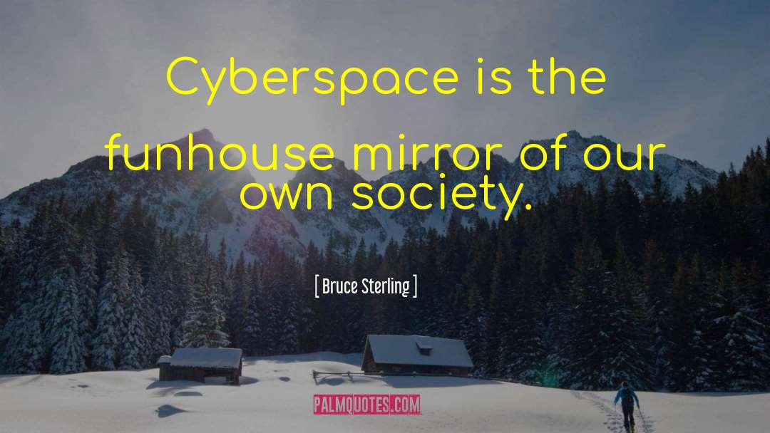 Bruce Sterling Quotes: Cyberspace is the funhouse mirror