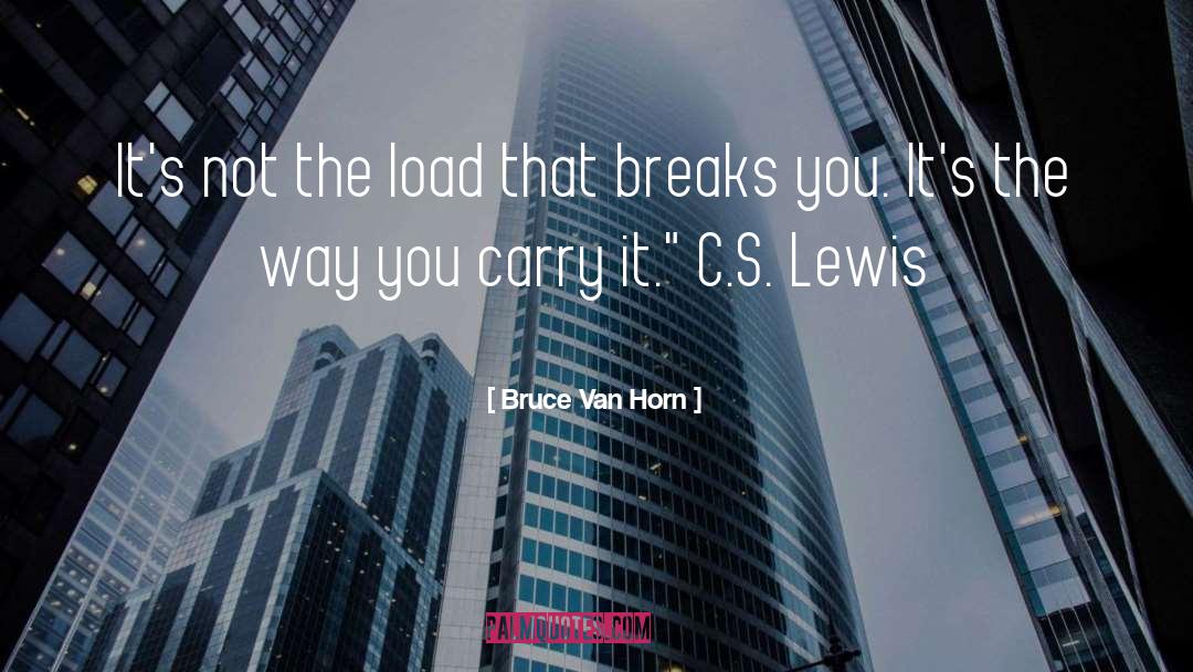 Bruce Van Horn Quotes: It's not the load that