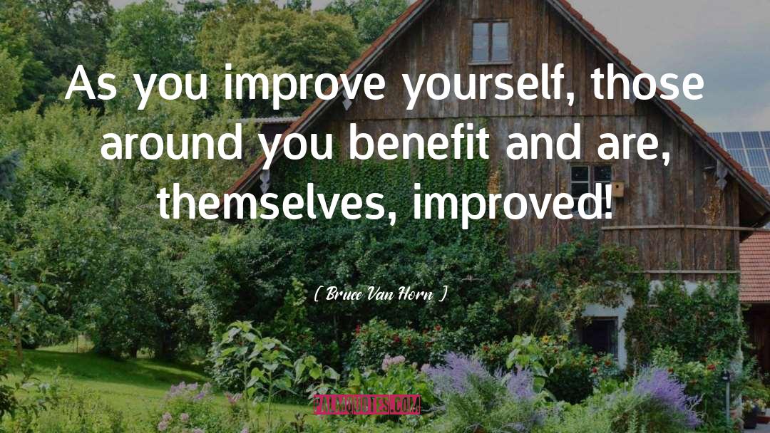 Bruce Van Horn Quotes: As you improve yourself, those