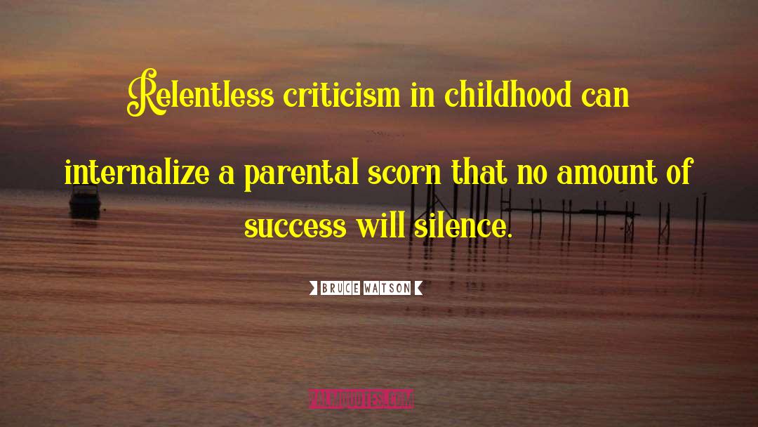 Bruce Watson Quotes: Relentless criticism in childhood can