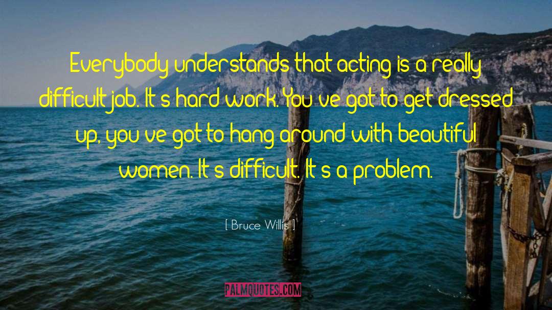 Bruce Willis Quotes: Everybody understands that acting is