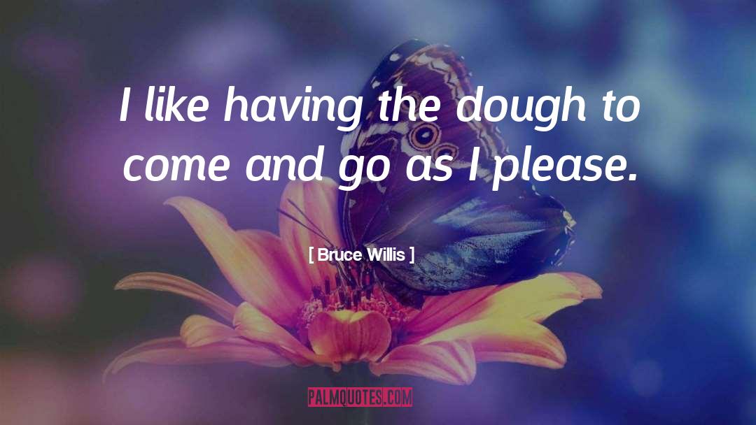 Bruce Willis Quotes: I like having the dough