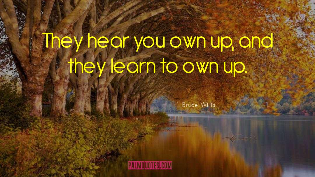 Bruce Willis Quotes: They hear you own up,