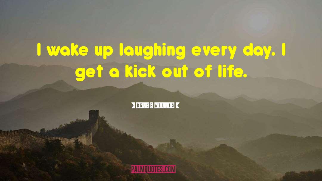 Bruce Willis Quotes: I wake up laughing every