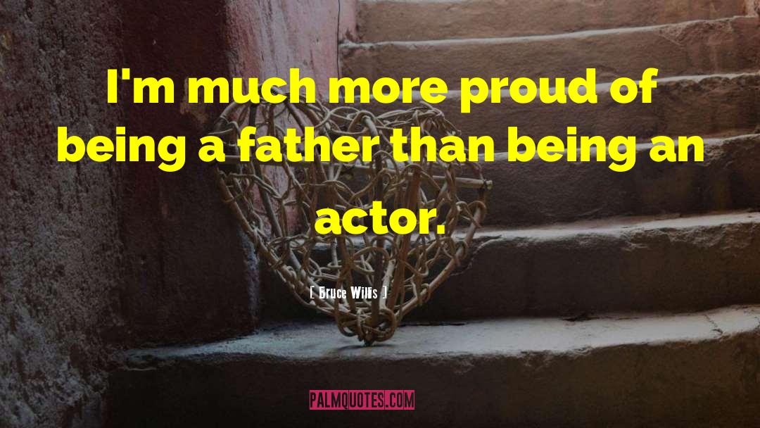 Bruce Willis Quotes: I'm much more proud of