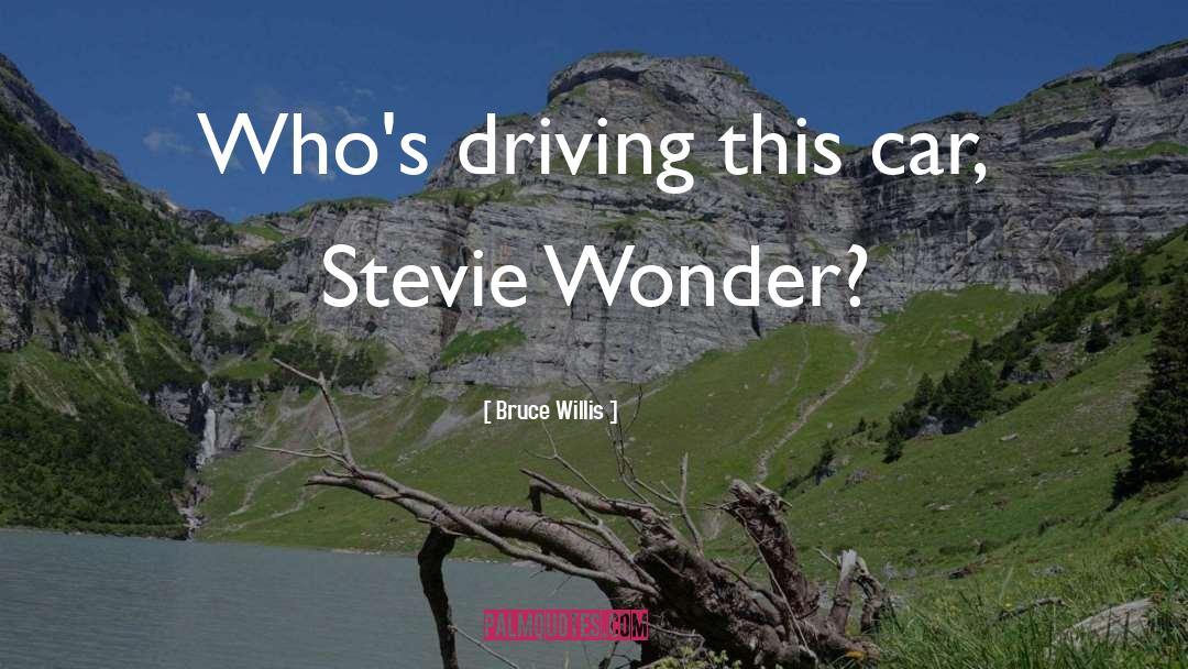 Bruce Willis Quotes: Who's driving this car, Stevie