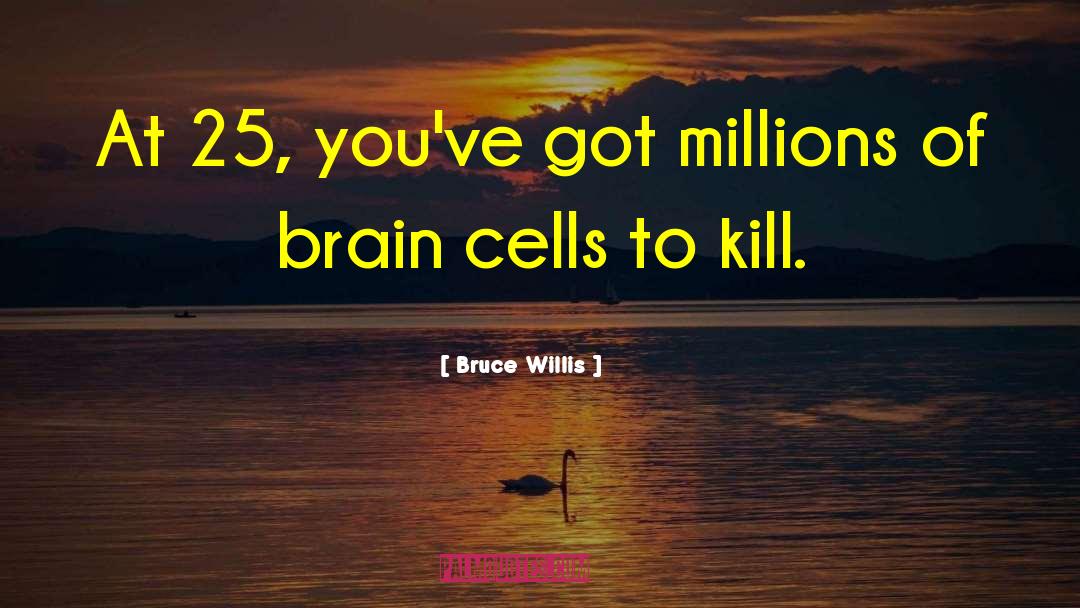 Bruce Willis Quotes: At 25, you've got millions