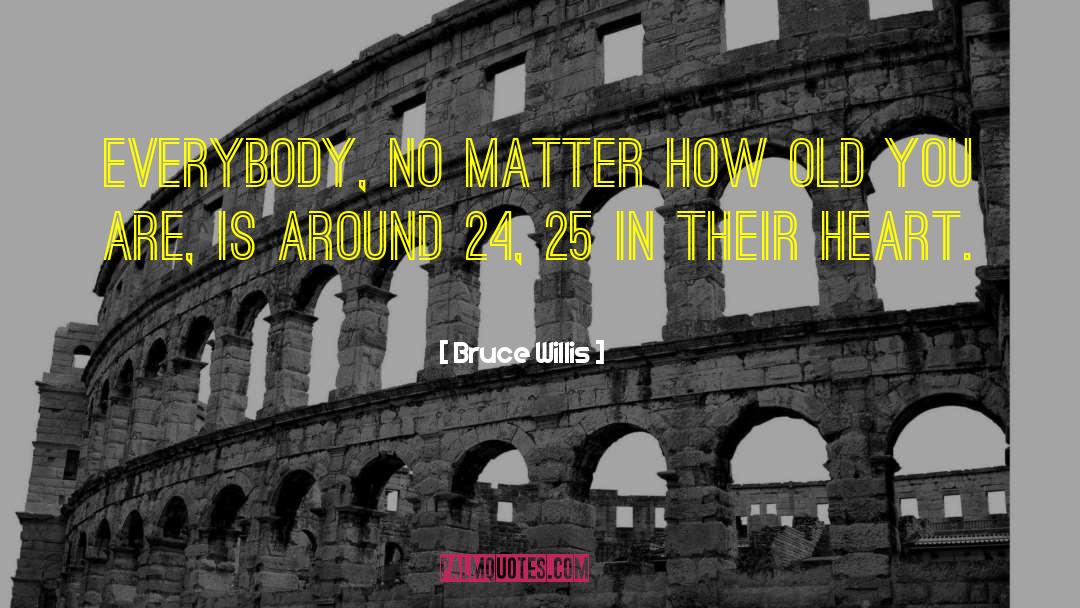 Bruce Willis Quotes: Everybody, no matter how old