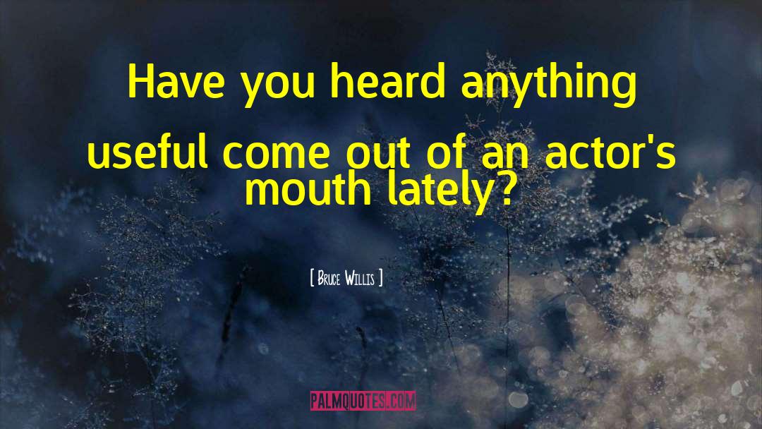 Bruce Willis Quotes: Have you heard anything useful