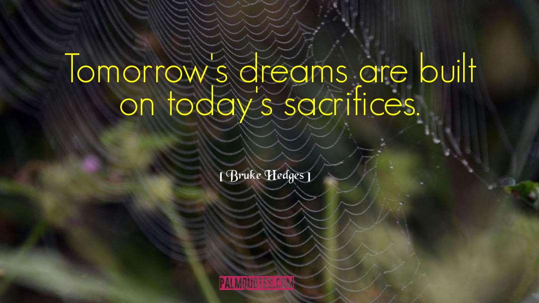 Bruke Hedges Quotes: Tomorrow's dreams are built on