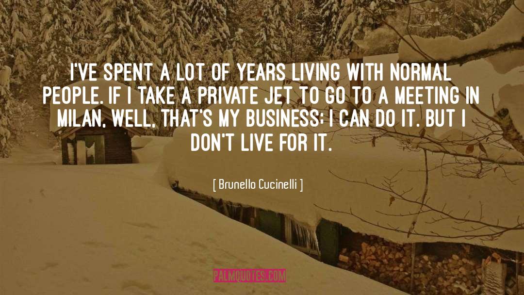 Brunello Cucinelli Quotes: I've spent a lot of