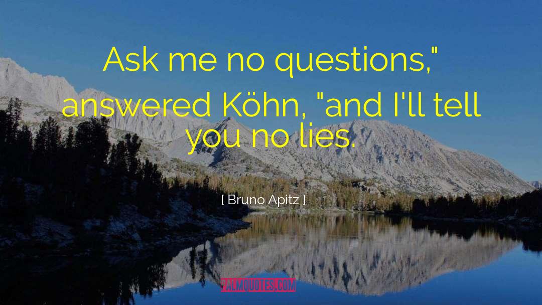 Bruno Apitz Quotes: Ask me no questions,