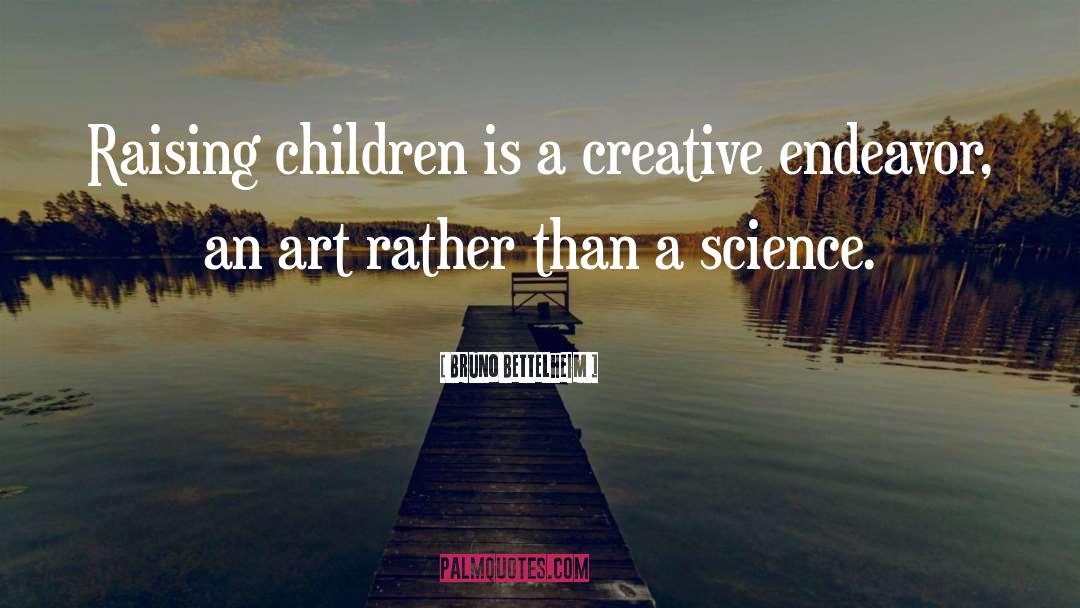 Bruno Bettelheim Quotes: Raising children is a creative