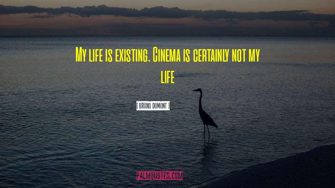 Bruno Dumont Quotes: My life is existing. Cinema