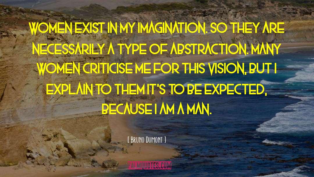 Bruno Dumont Quotes: Women exist in my imagination.