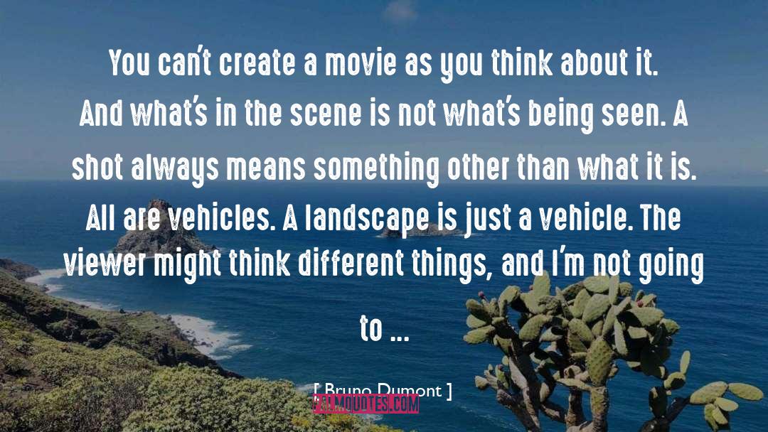 Bruno Dumont Quotes: You can't create a movie