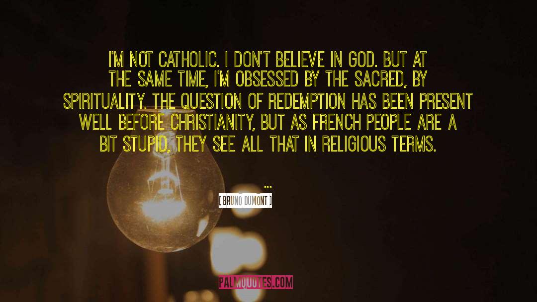 Bruno Dumont Quotes: I'm not Catholic. I don't