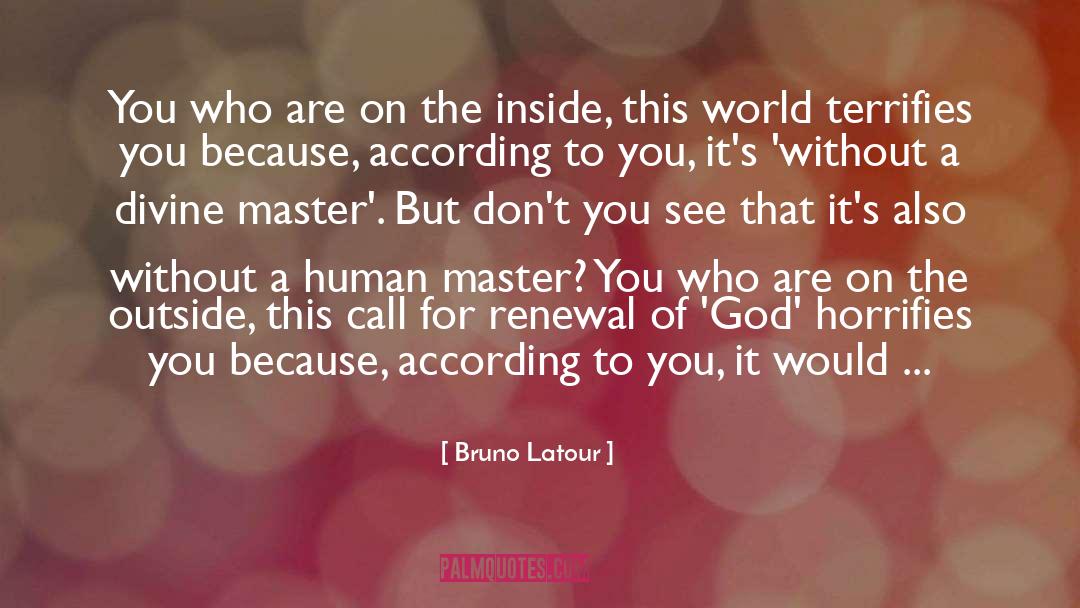 Bruno Latour Quotes: You who are on the