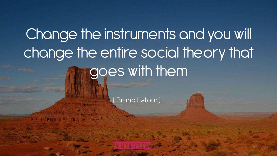 Bruno Latour Quotes: Change the instruments and you