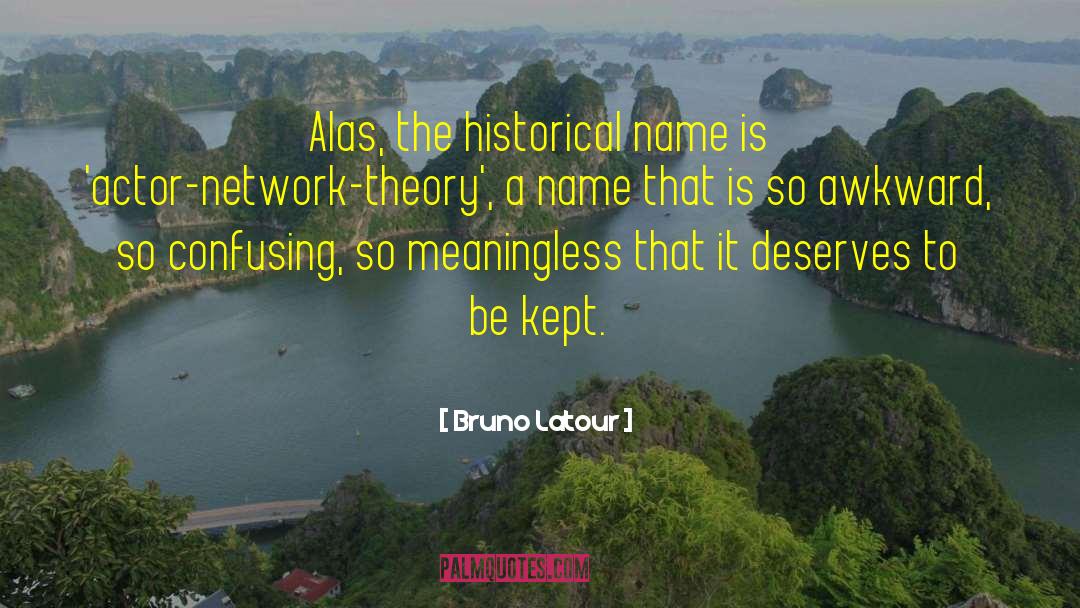 Bruno Latour Quotes: Alas, the historical name is
