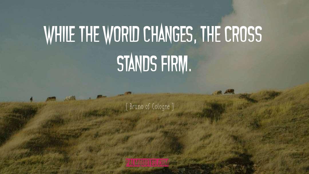 Bruno Of Cologne Quotes: While the world changes, the