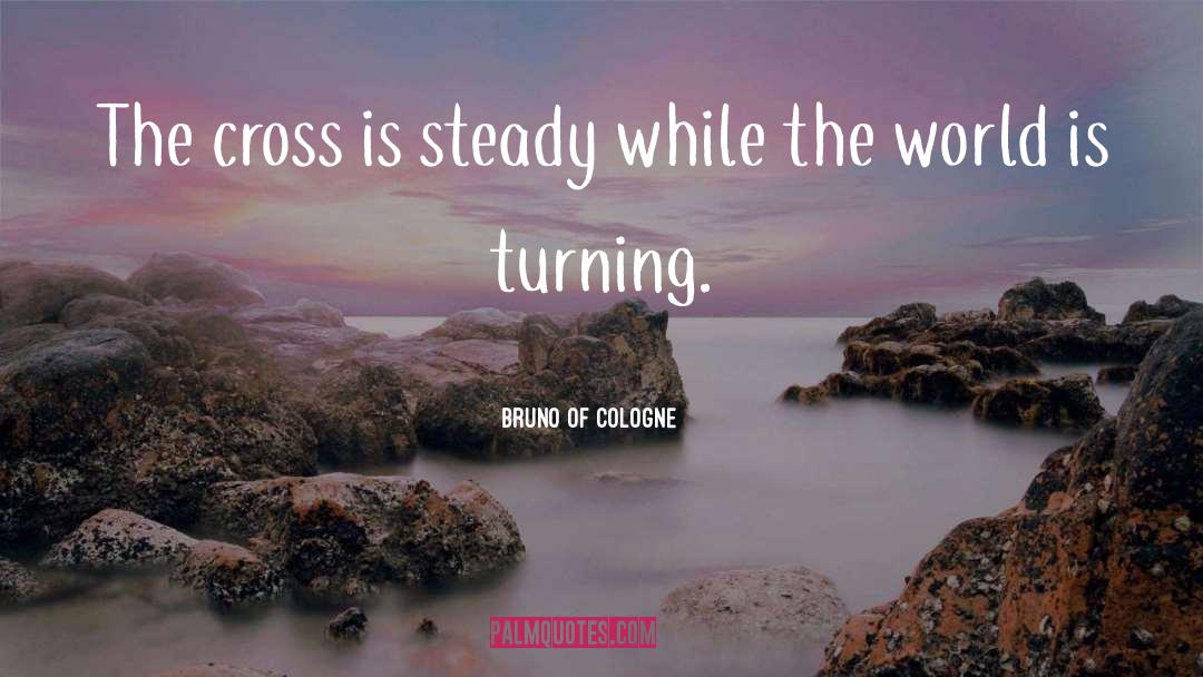 Bruno Of Cologne Quotes: The cross is steady while