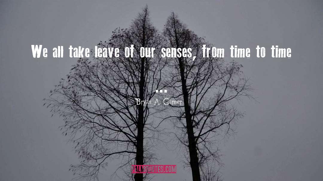 Bryan A. Garner Quotes: We all take leave of