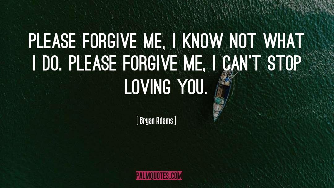 Bryan Adams Quotes: Please forgive me, I know