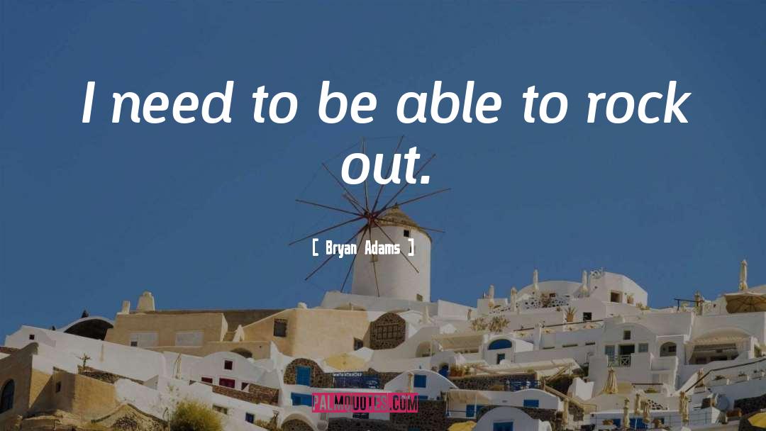 Bryan Adams Quotes: I need to be able