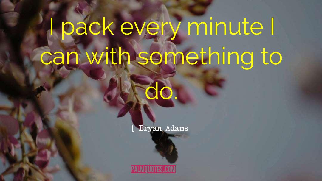 Bryan Adams Quotes: I pack every minute I