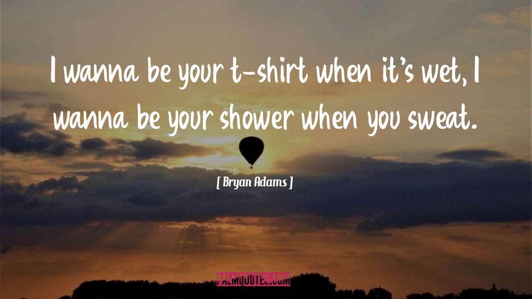 Bryan Adams Quotes: I wanna be your t-shirt