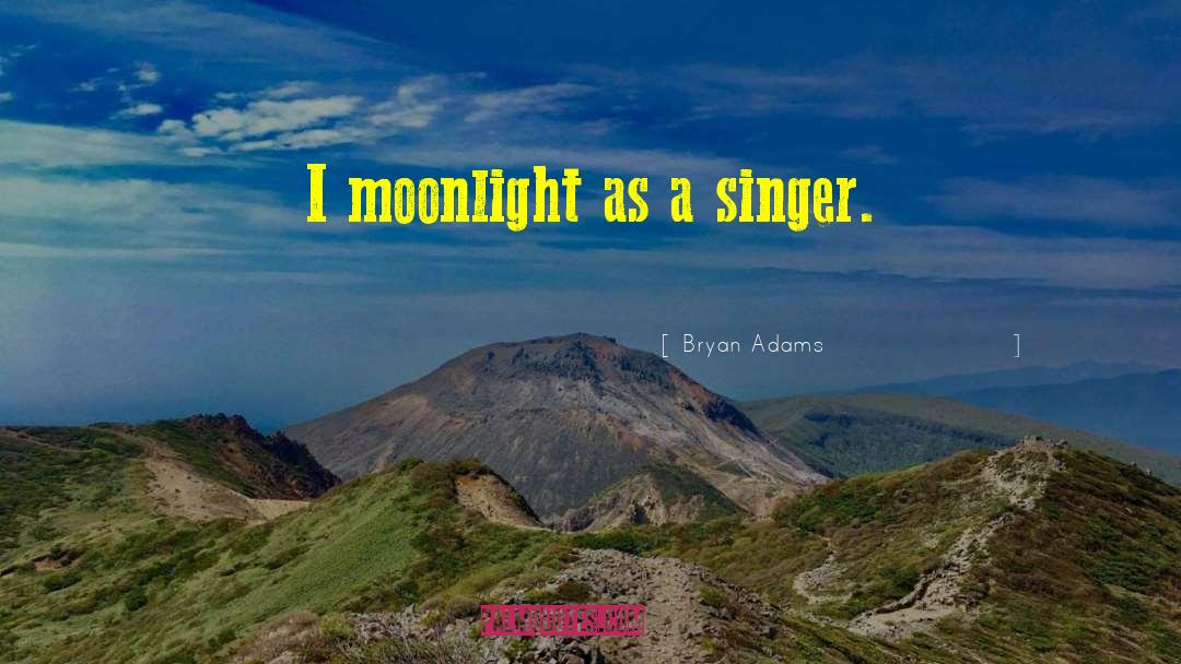 Bryan Adams Quotes: I moonlight as a singer.