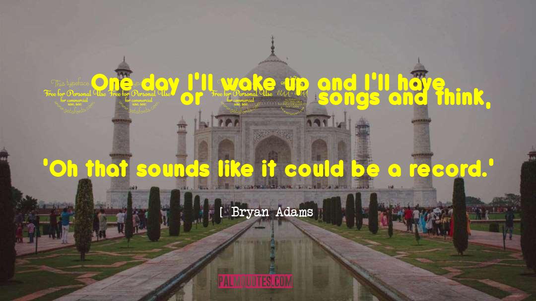Bryan Adams Quotes: One day I'll wake up