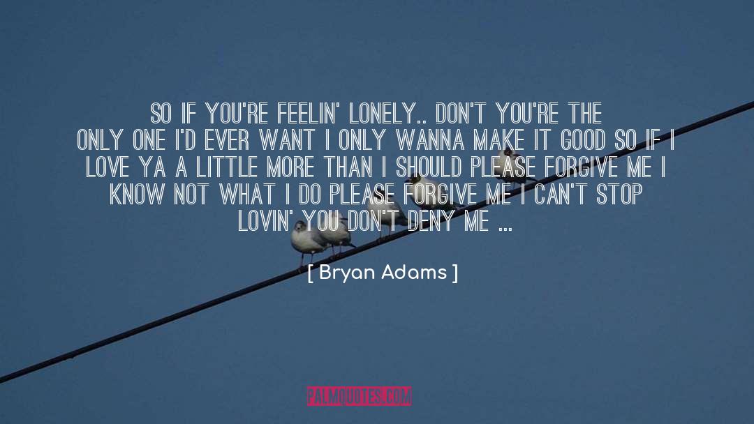 Bryan Adams Quotes: So If you're feelin' lonely..